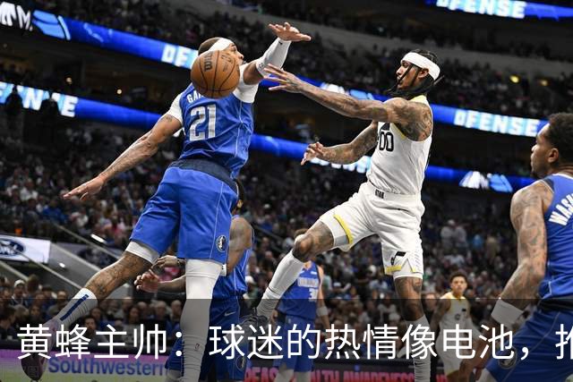 黄蜂主帅：球迷的热情像电池，推动我们飞起来！